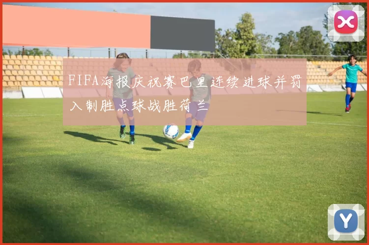 FIFA海报庆祝赛巴里连续进球并罚入制胜点球战胜荷兰